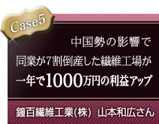 Case5 �������̉e���œ��Ƃ�7���|�Y�����@�ۍH�ꂪ��N��1000���~�̗��v�A�b�v / ���S�@�ۍH��(��)�@�R�{�a�L����