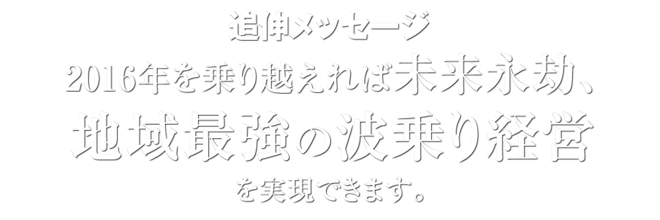 Y2016年を乗り越えれば未来永劫、地域最強の波乗り経営