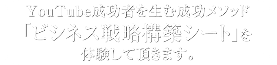 YouTube成功者を生む成功メソッド「ビシネス戦略構築シート」を体験して頂きます。