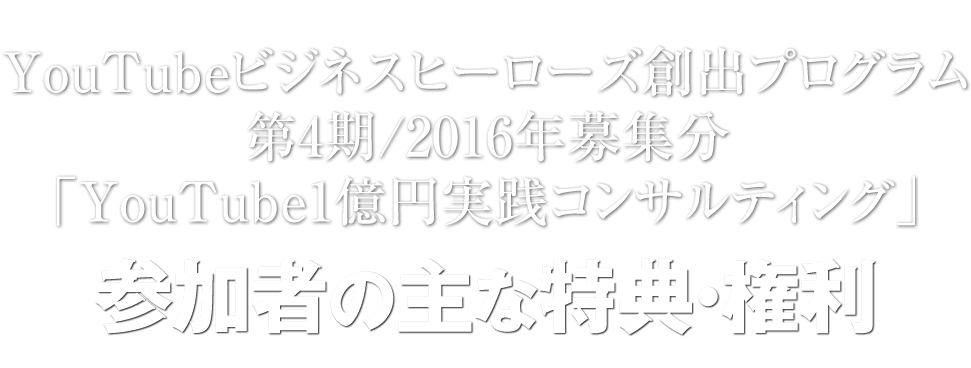 YouTubeビジネスヒーローズ創出プログラム「YouTube1億円実践コンサルティング」参加者の主な特典・権利