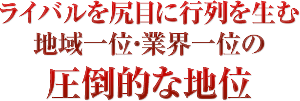 地域一位・業界一位の圧倒的な地位